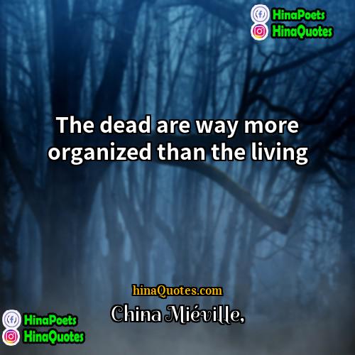 China Miéville Quotes | The dead are way more organized than